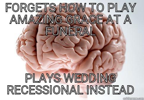 FORGETS HOW TO PLAY AMAZING GRACE AT A FUNERAL PLAYS WEDDING RECESSIONAL INSTEAD Scumbag Brain