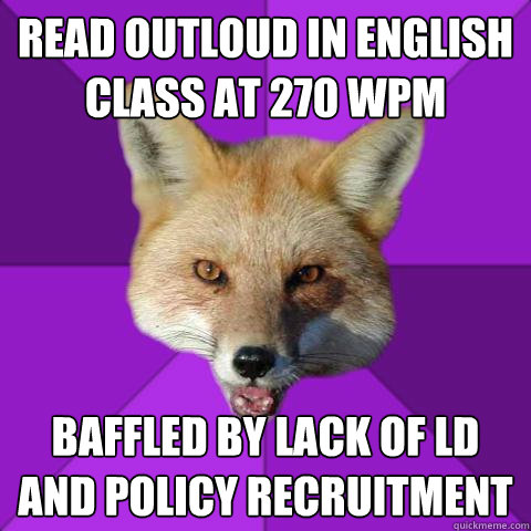 Read outloud in English class at 270 WPM Baffled by lack of LD and Policy recruitment  Forensics Fox