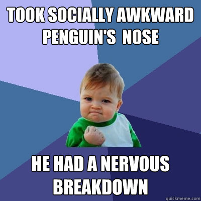 took socially awkward penguin's  nose He had a nervous breakdown - took socially awkward penguin's  nose He had a nervous breakdown  Success Kid