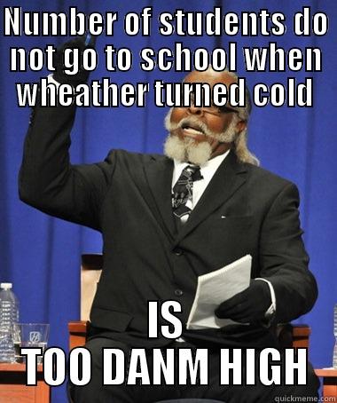 NUMBER OF STUDENTS DO NOT GO TO SCHOOL WHEN WHEATHER TURNED COLD IS TOO DANM HIGH The Rent Is Too Damn High