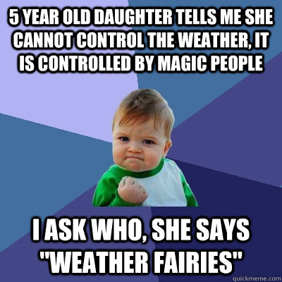 5 year old daughter tells me she cannot control the weather, it is controlled by magic people I ask who, she says 