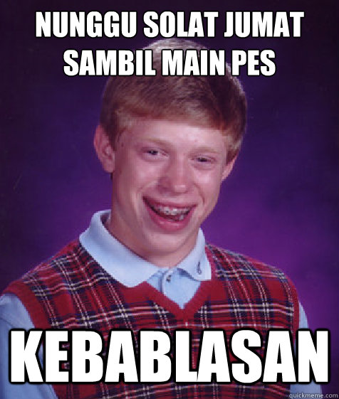 nunggu solat jumat sambil main pes kebablasan - nunggu solat jumat sambil main pes kebablasan  Bad Luck Brian