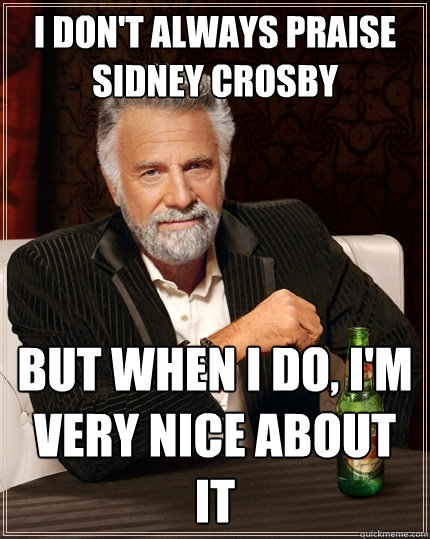 I don't always praise Sidney Crosby But when I do, I'm very nice about it - I don't always praise Sidney Crosby But when I do, I'm very nice about it  The Most Interesting Man In The World
