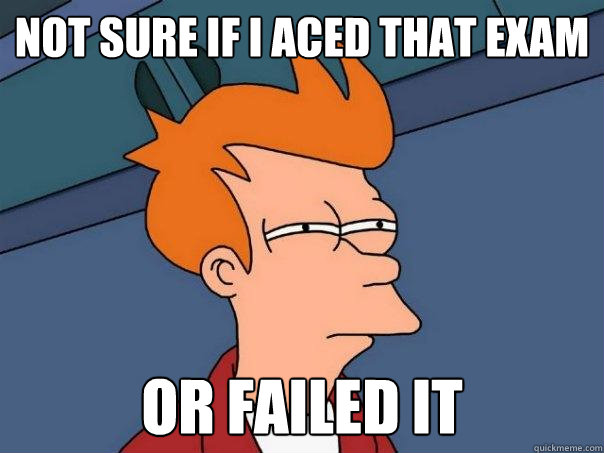 Not sure if I aced that exam or failed it - Not sure if I aced that exam or failed it  Futurama Fry