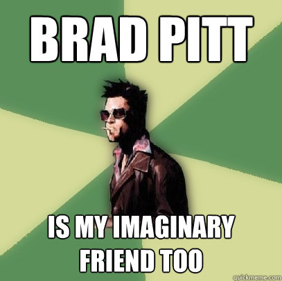 brad pitt is my imaginary friend too  Helpful Tyler Durden