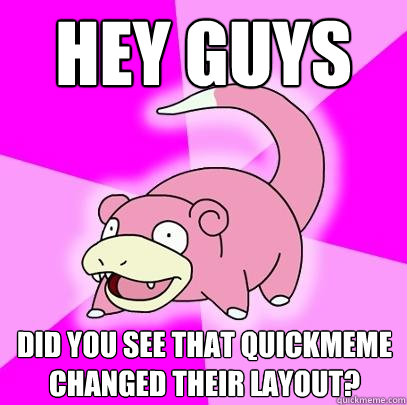 Hey guys did you see that quickmeme changed their layout? - Hey guys did you see that quickmeme changed their layout?  Slowpoke