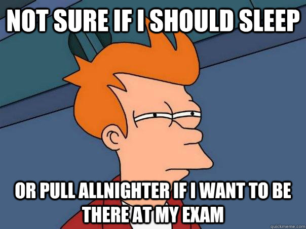 Not sure if i should sleep or pull allnighter if i want to be there at my exam  Futurama Fry