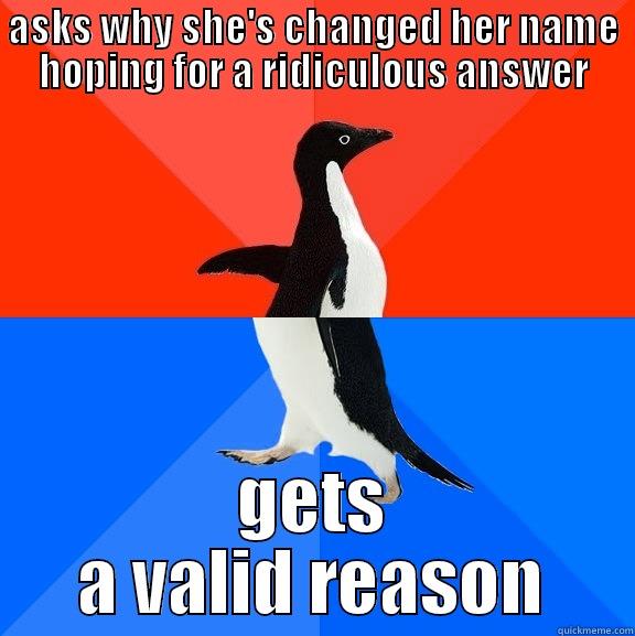 changed name - ASKS WHY SHE'S CHANGED HER NAME HOPING FOR A RIDICULOUS ANSWER GETS A VALID REASON Socially Awesome Awkward Penguin