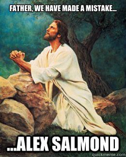 Father, we have made a mistake... ...alex salmond - Father, we have made a mistake... ...alex salmond  Jesus