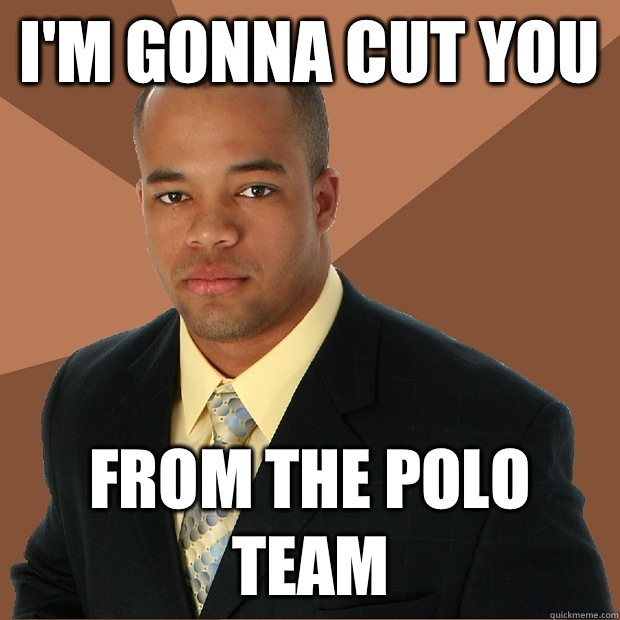 I'm gonna cut you From the polo team - I'm gonna cut you From the polo team  Successful Black Man