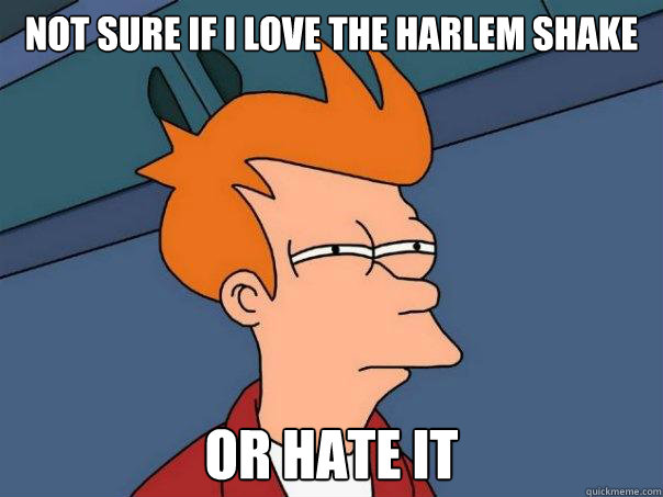 Not sure if I love the harlem shake Or hate it - Not sure if I love the harlem shake Or hate it  Futurama Fry