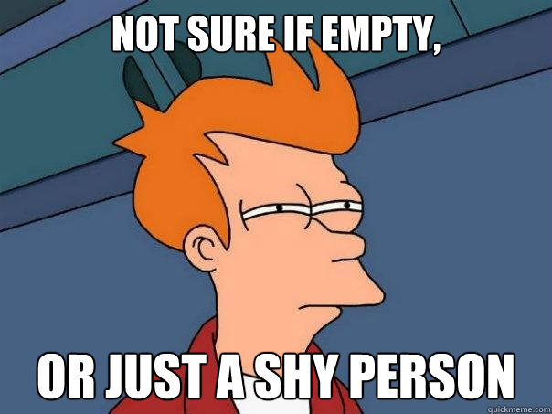 Not sure if empty, Or just a shy person  Futurama Fry