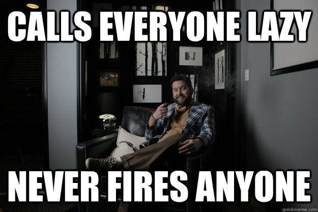 CALLS EVERYONE LAZY never fires anyone  benevolent bro burnie