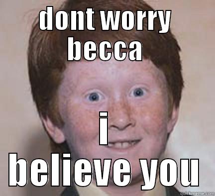 DONT WORRY BECCA I BELIEVE YOU Over Confident Ginger