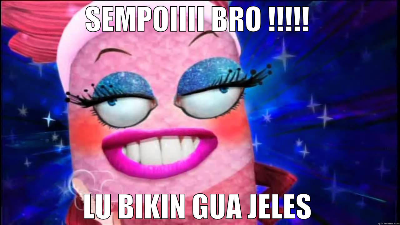 SEMPOIIII BRO !!!!! LU BIKIN GUA JELES Misc