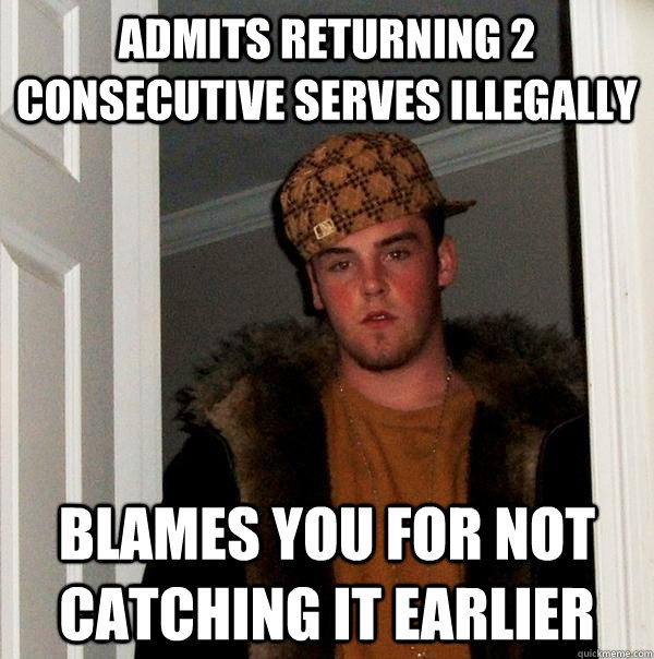 Admits returning 2 consecutive serves illegally Blames you for not catching it earlier  Scumbag Steve