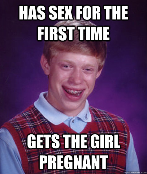 has sex for the first time gets the girl pregnant  Bad Luck Brian