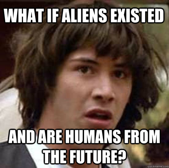 What if aliens existed  and are humans from the future?  conspiracy keanu