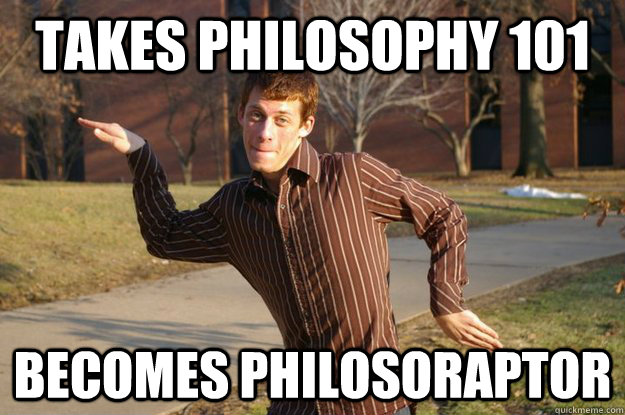 takes philosophy 101 becomes philosoraptor - takes philosophy 101 becomes philosoraptor  Annoying college roomate