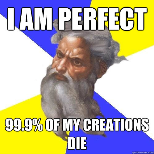 i am perfect 99.9% of my creations die  Advice God