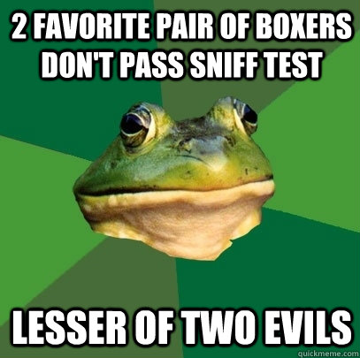 2 favorite pair of boxers don't pass sniff test lesser of two evils - 2 favorite pair of boxers don't pass sniff test lesser of two evils  Foul Bachelor Frog