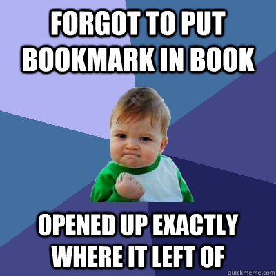 Forgot to put bookmark in book opened up exactly where it left of  Success Kid