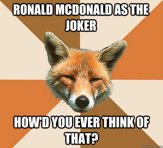 Ronald Mcdonald as the Joker How'd you ever think of that?  Condescending Fox