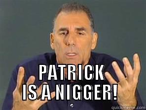  PATRICK IS A NIGGER!  Misc