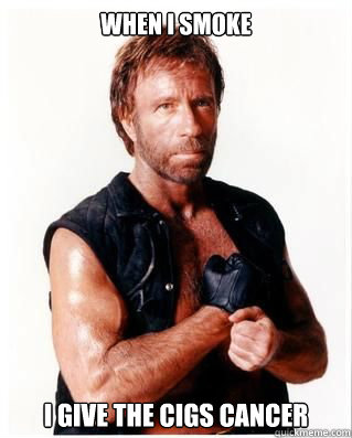 when i smoke i give the cigs cancer  Chuck Norris