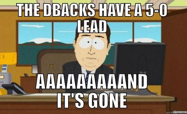 THE DBACKS HAVE A 5-0 LEAD AAAAAAAAAND IT'S GONE aaaand its gone