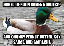 Bored of plain ramen noodles? add chunky peanut butter, soy sauce, and sriracha - Bored of plain ramen noodles? add chunky peanut butter, soy sauce, and sriracha  Good Advice Duck