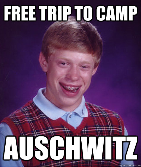 Free trip to camp auschwitz  Bad Luck Brian