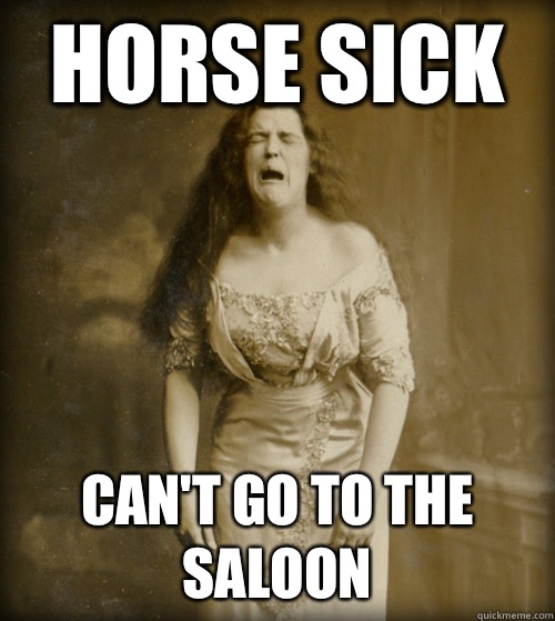 Horse sick Can't go to the saloon  1890s Problems