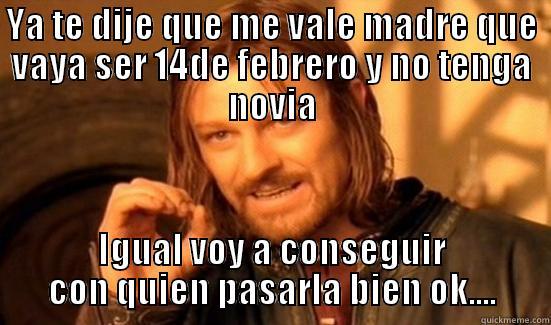 YA TE DIJE QUE ME VALE MADRE QUE VAYA SER 14DE FEBRERO Y NO TENGA NOVIA IGUAL VOY A CONSEGUIR CON QUIEN PASARLA BIEN OK.... Boromir