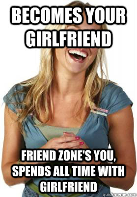 Becomes your girlfriend Friend zone's you, spends all time with girlfriend  Friend Zone Fiona