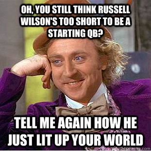 Oh, you still think russell wilson's too short to be a starting qb? tell me again how he just lit up your world  Condescending Wonka