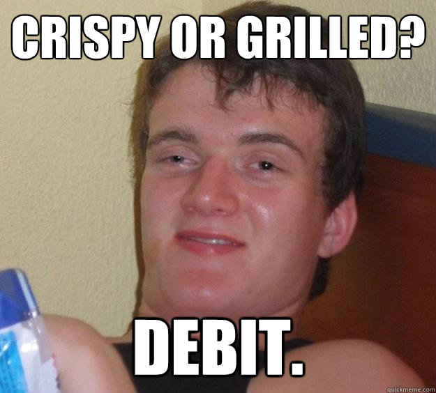 Crispy or Grilled? Debit.  10 Guy