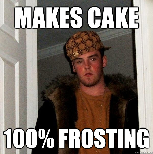 Makes Cake 100% Frosting  Scumbag Steve