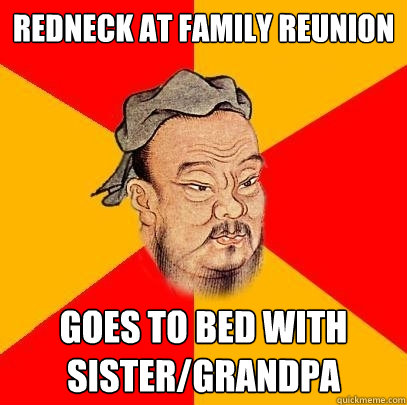 redneck at family reunion goes to bed with sister/grandpa - redneck at family reunion goes to bed with sister/grandpa  Confucius says