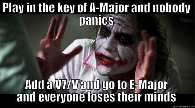 PLAY IN THE KEY OF A-MAJOR AND NOBODY PANICS ADD A V7/V AND GO TO E-MAJOR AND EVERYONE LOSES THEIR MINDS Joker Mind Loss