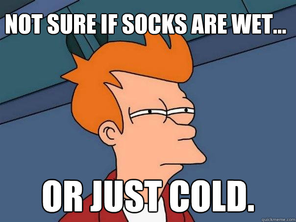 Not sure if socks are wet... Or just cold.  Futurama Fry