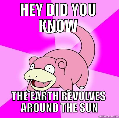 HEY DID YOU KNOW THE EARTH REVOLVES  AROUND THE SUN Slowpoke