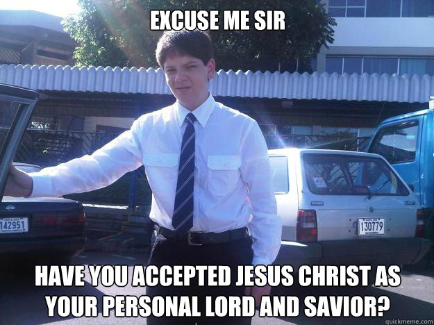 Excuse me sir Have you accepted jesus christ as your personal lord and savior?  