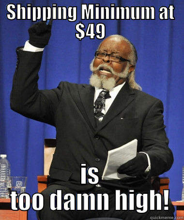 SHIPPING MINIMUM AT $49 IS TOO DAMN HIGH! The Rent Is Too Damn High