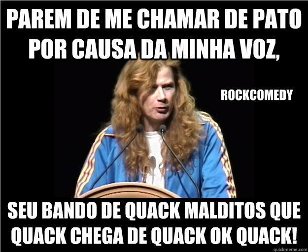 parem de me chamar de pato por causa da minha voz, seu bando de quack malditos que quack chega de quack ok quack! Rockcomedy  Angry Dave Mustaine