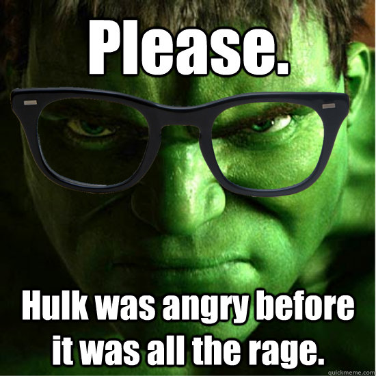 Please. Hulk was angry before it was all the rage. - Please. Hulk was angry before it was all the rage.  Hipster Hulk