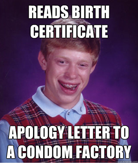 Reads birth certificate Apology letter to a condom factory - Reads birth certificate Apology letter to a condom factory  Bad Luck Brian