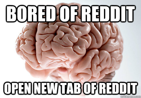 Bored of Reddit open new tab of reddit  Scumbag Brain