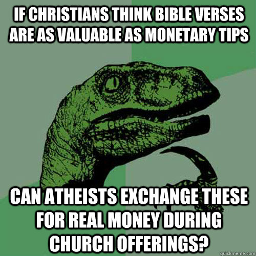 If Christians think bible verses are as valuable as monetary tips can atheists exchange these for real money during church offerings?  Philosoraptor