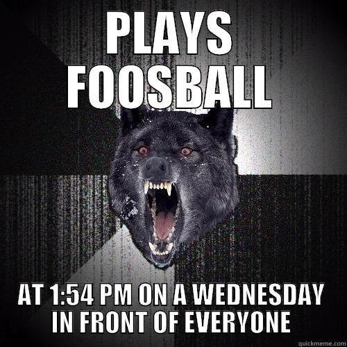 plays foosball - PLAYS FOOSBALL AT 1:54 PM ON A WEDNESDAY IN FRONT OF EVERYONE Insanity Wolf